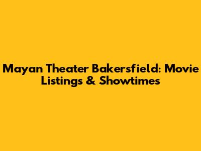 Mayan Theater Bakersfield: Movie Listings & Showtimes