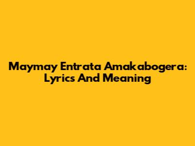 Maymay Entrata Amakabogera: Lyrics And Meaning