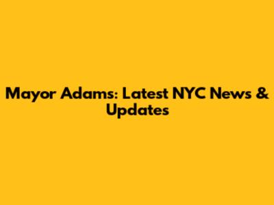 Mayor Adams: Latest NYC News & Updates
