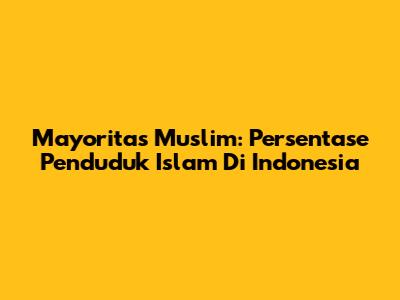 Mayoritas Muslim: Persentase Penduduk Islam Di Indonesia