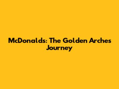 McDonald's: The Golden Arches' Journey