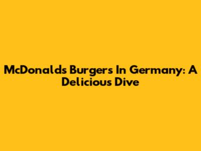McDonald's Burgers In Germany: A Delicious Dive