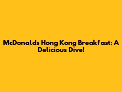 McDonald's Hong Kong Breakfast: A Delicious Dive!