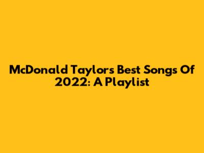 McDonald Taylor's Best Songs Of 2022: A Playlist