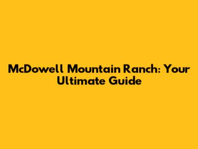 McDowell Mountain Ranch: Your Ultimate Guide