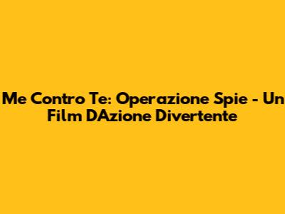 Me Contro Te: Operazione Spie - Un Film D'Azione Divertente
