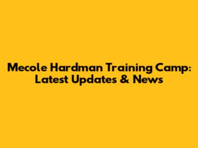 Mecole Hardman Training Camp: Latest Updates & News