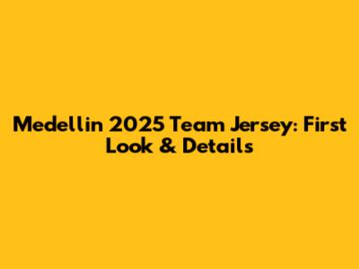 Medellin 2025 Team Jersey: First Look & Details