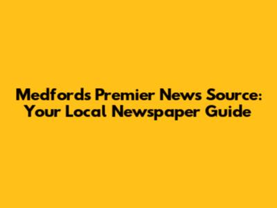 Medford's Premier News Source: Your Local Newspaper Guide