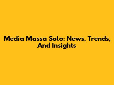 Media Massa Solo: News, Trends, And Insights