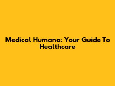 Medical Humana: Your Guide To Healthcare