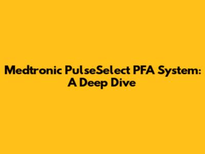 Medtronic PulseSelect PFA System: A Deep Dive