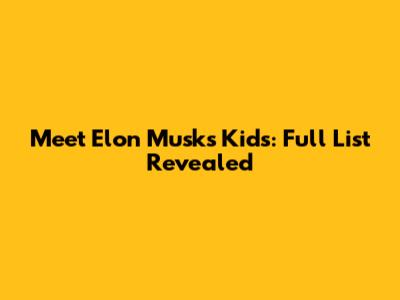 Meet Elon Musk's Kids: Full List Revealed