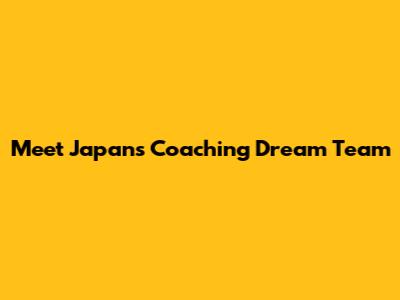 Meet Japan's Coaching Dream Team