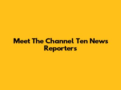 Meet The Channel Ten News Reporters