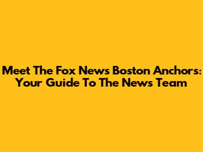 Meet The Fox News Boston Anchors: Your Guide To The News Team