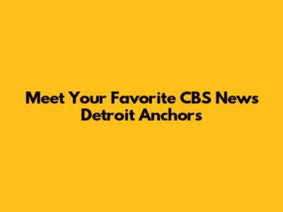 Meet Your Favorite CBS News Detroit Anchors