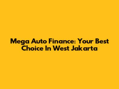 Mega Auto Finance: Your Best Choice In West Jakarta