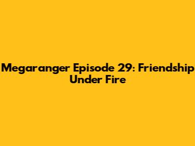 Megaranger Episode 29: Friendship Under Fire