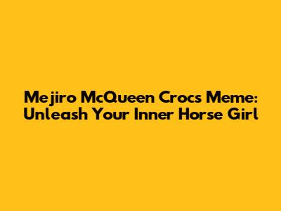 Mejiro McQueen Crocs Meme: Unleash Your Inner Horse Girl