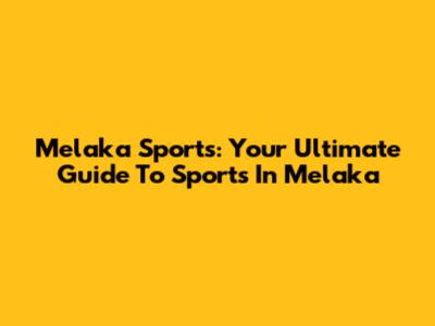 Melaka Sports: Your Ultimate Guide To Sports In Melaka