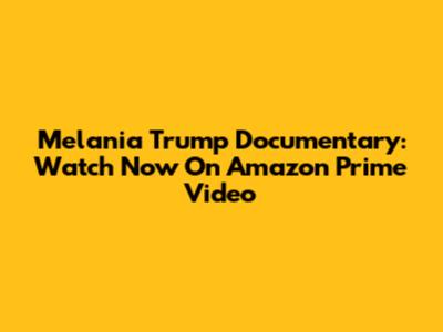 Melania Trump Documentary: Watch Now On Amazon Prime Video