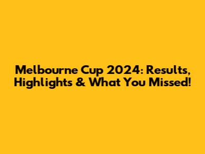 Melbourne Cup 2024: Results, Highlights & What You Missed!