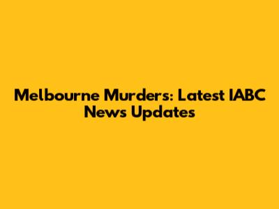 Melbourne Murders: Latest IABC News Updates