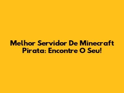 Melhor Servidor De Minecraft Pirata: Encontre O Seu!