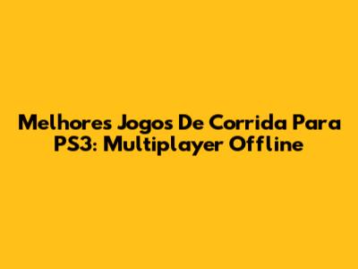 Melhores Jogos De Corrida Para PS3: Multiplayer Offline