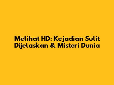Melihat HD: Kejadian Sulit Dijelaskan & Misteri Dunia
