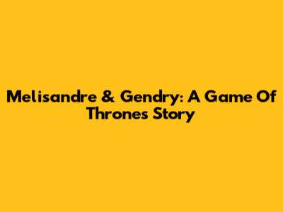 Melisandre & Gendry: A Game Of Thrones Story