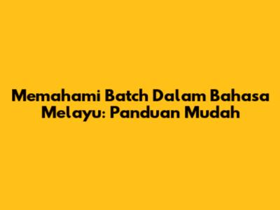 Memahami 'Batch' Dalam Bahasa Melayu: Panduan Mudah