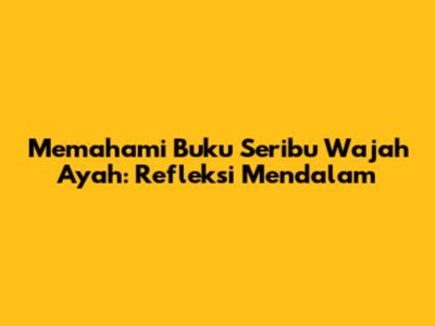 Memahami 'Buku Seribu Wajah Ayah': Refleksi Mendalam