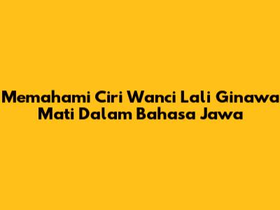 Memahami 'Ciri Wanci Lali Ginawa Mati' Dalam Bahasa Jawa