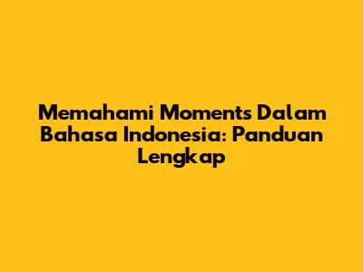 Memahami 'Moments' Dalam Bahasa Indonesia: Panduan Lengkap