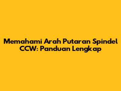 Memahami Arah Putaran Spindel CCW: Panduan Lengkap