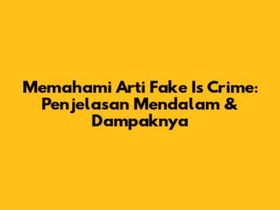 Memahami Arti Fake Is Crime: Penjelasan Mendalam & Dampaknya