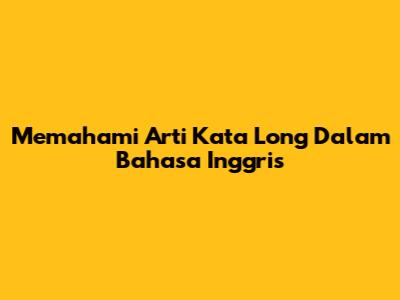 Memahami Arti Kata 'Long' Dalam Bahasa Inggris