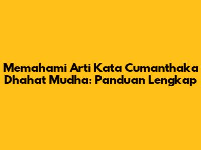 Memahami Arti Kata Cumanthaka Dhahat Mudha: Panduan Lengkap