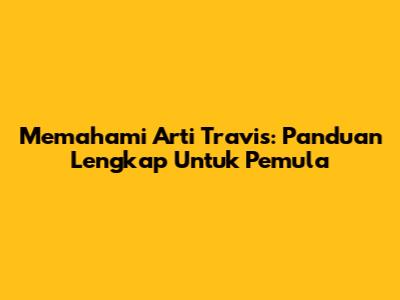 Memahami Arti Travis: Panduan Lengkap Untuk Pemula