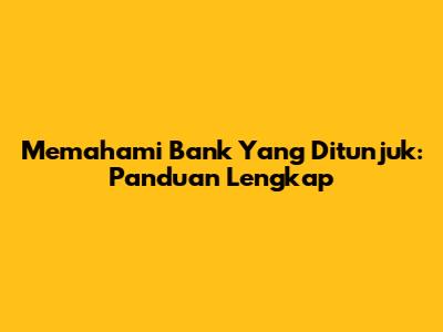 Memahami Bank Yang Ditunjuk: Panduan Lengkap