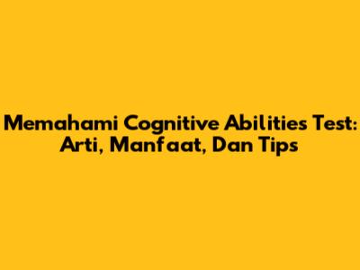 Memahami Cognitive Abilities Test: Arti, Manfaat, Dan Tips