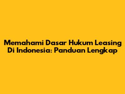 Memahami Dasar Hukum Leasing Di Indonesia: Panduan Lengkap