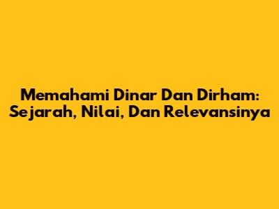 Memahami Dinar Dan Dirham: Sejarah, Nilai, Dan Relevansinya