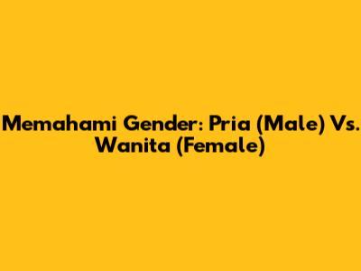 Memahami Gender: Pria (Male) Vs. Wanita (Female)