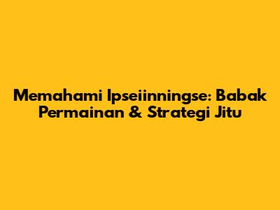 Memahami Ipseiinningse: Babak Permainan & Strategi Jitu