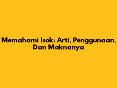 Memahami Isok: Arti, Penggunaan, Dan Maknanya