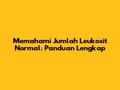 Memahami Jumlah Leukosit Normal: Panduan Lengkap