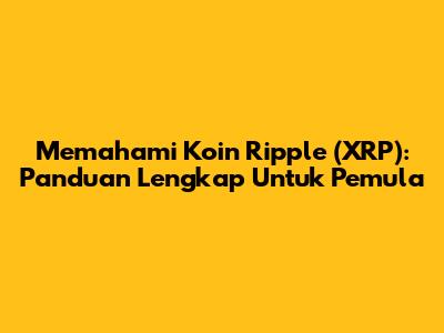 Memahami Koin Ripple (XRP): Panduan Lengkap Untuk Pemula